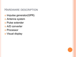 HARDWARE DESCRIPTION
 Impulse generator(GPR)
 Antenna system
 Pulse extender
 A/D converter
 Processor
 Visual display
 