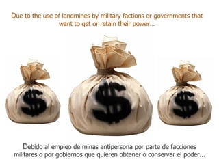 D ue to the use of landmines by military factions or governments that want to get or retain their power… D ebido al empleo de minas antipersona por parte de facciones militares o por gobiernos que quieren obtener o conservar el poder... 