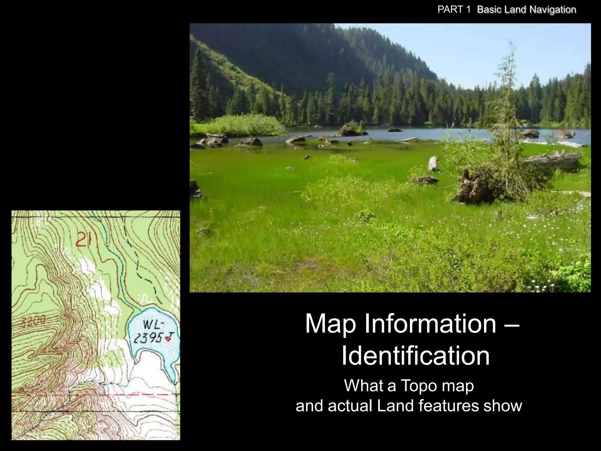 PART 1 Basic Land Navigation




 Map Information –
   Identification
      What a Topo map
and actual Land features show
 