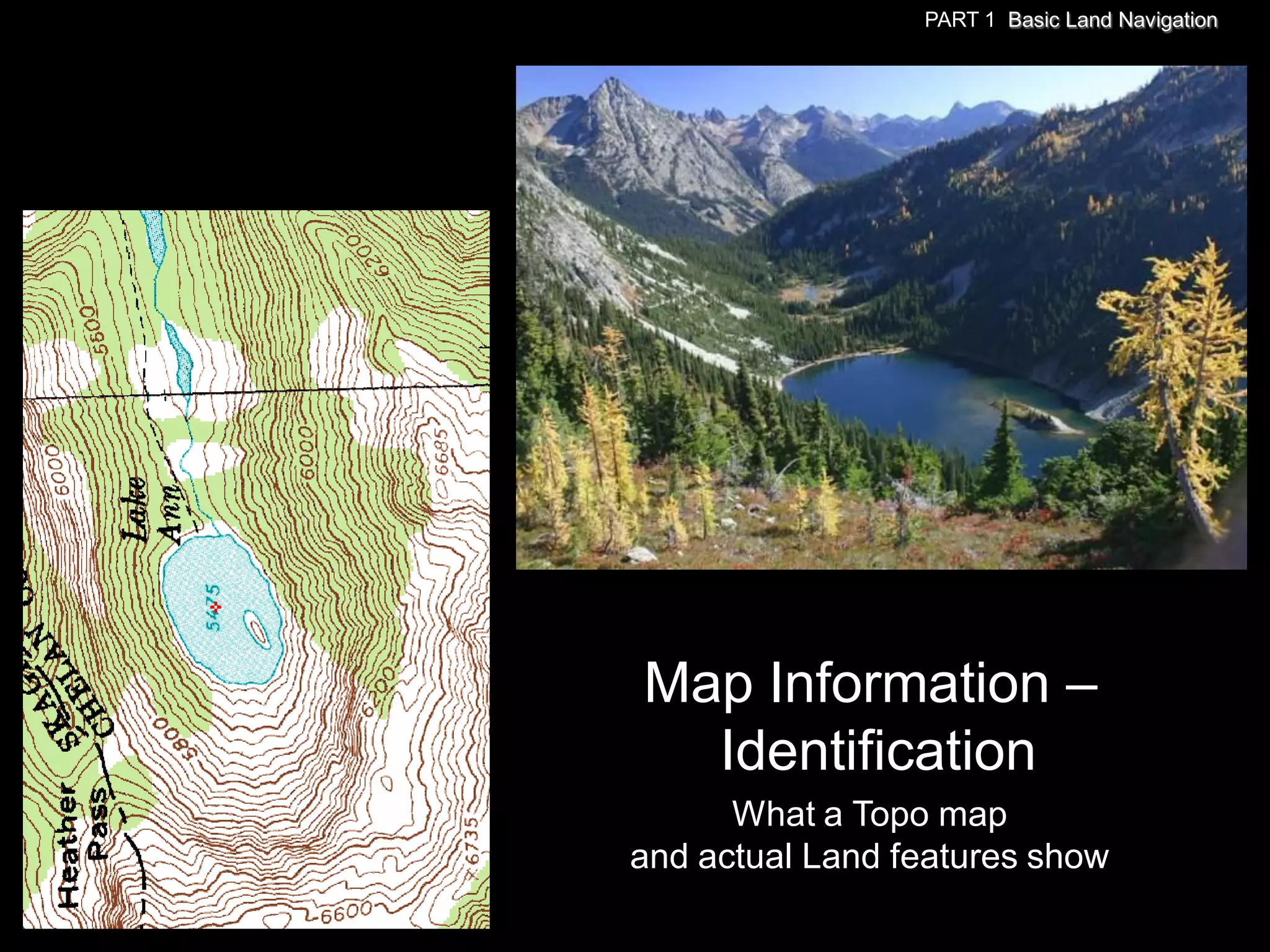 PART 1 Basic Land Navigation




Map Information –
  Identification
      What a Topo map
and actual Land features show
 