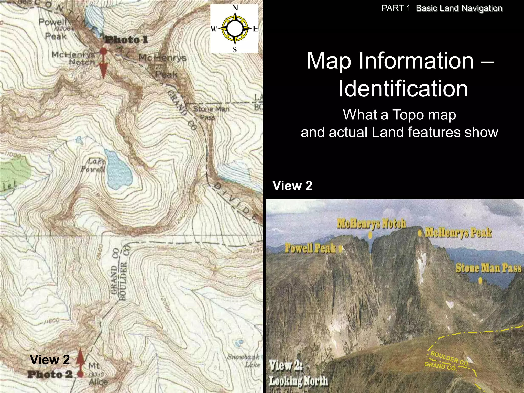 PART 1 Basic Land Navigation




              Map Information –
                Identification
                   What a Topo map
             and actual Land features show


         View 2




View 2
 