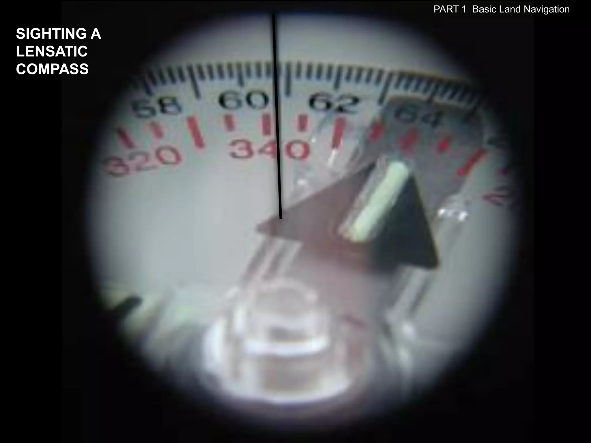 PART 1 Basic Land Navigation

SIGHTING A
LENSATIC
COMPASS
 