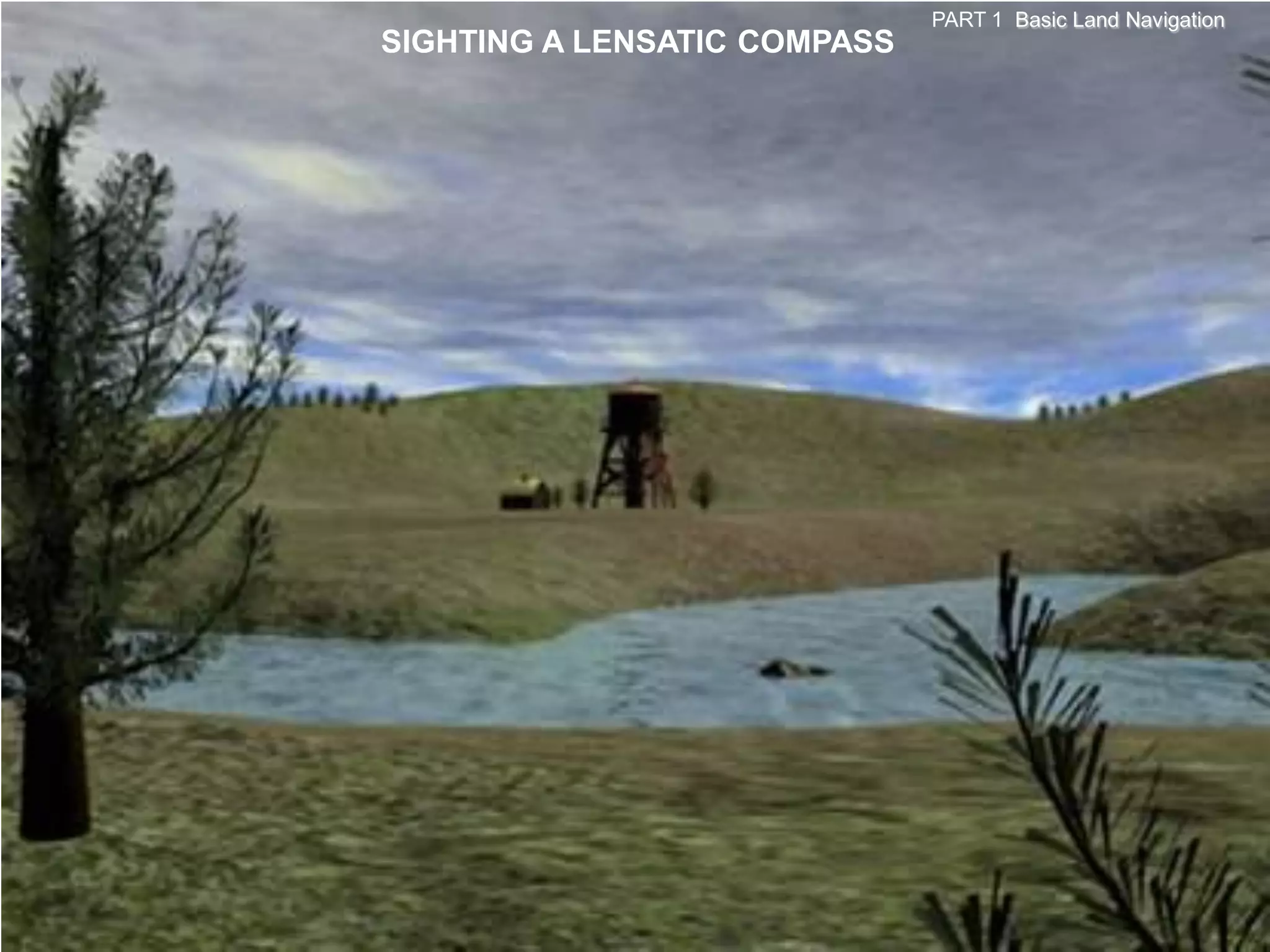 PART 1 Basic Land Navigation
SIGHTING A LENSATIC COMPASS
 