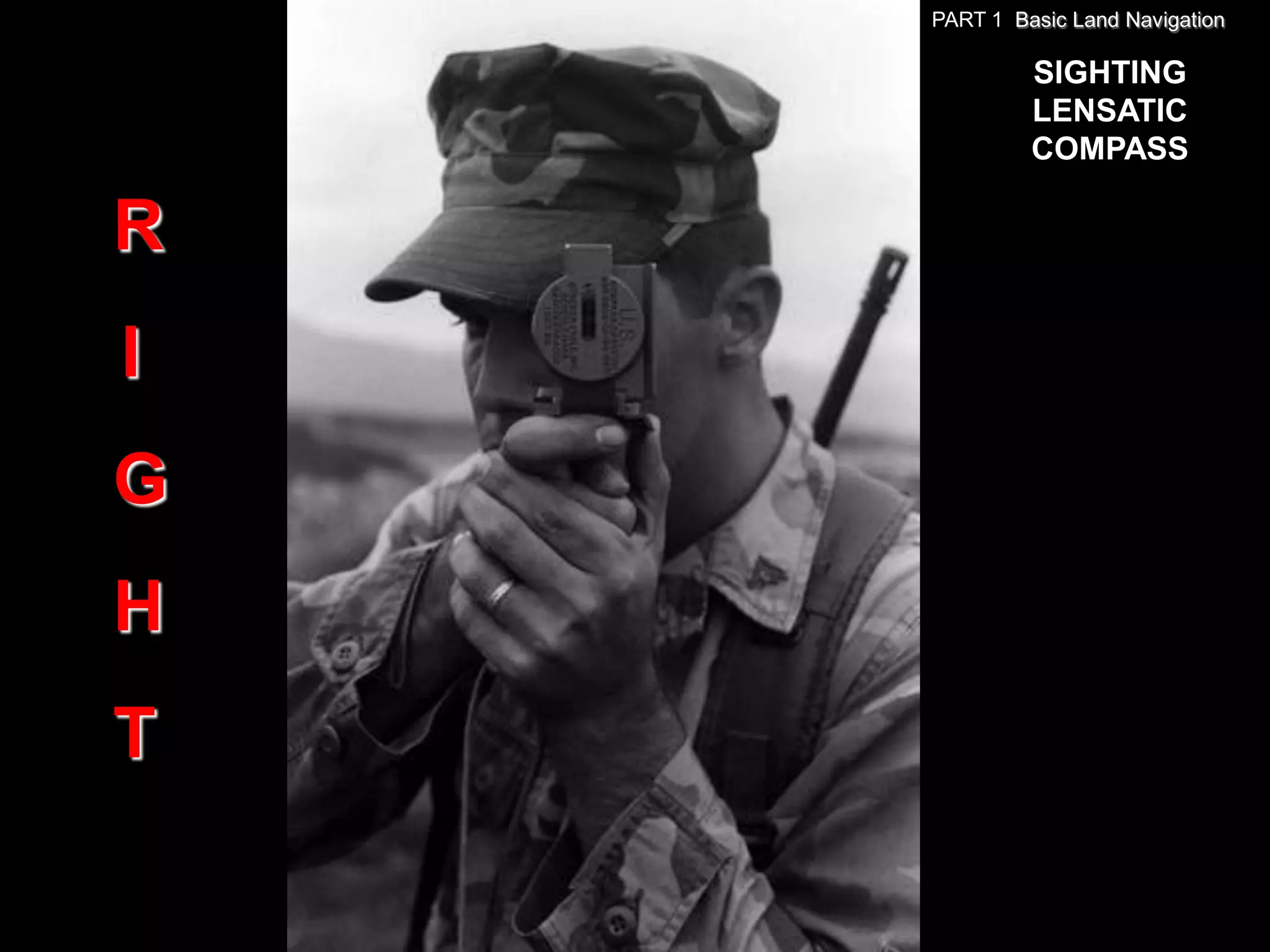 PART 1 Basic Land Navigation

             SIGHTING
             LENSATIC
             COMPASS

R
I
G
H
T
 