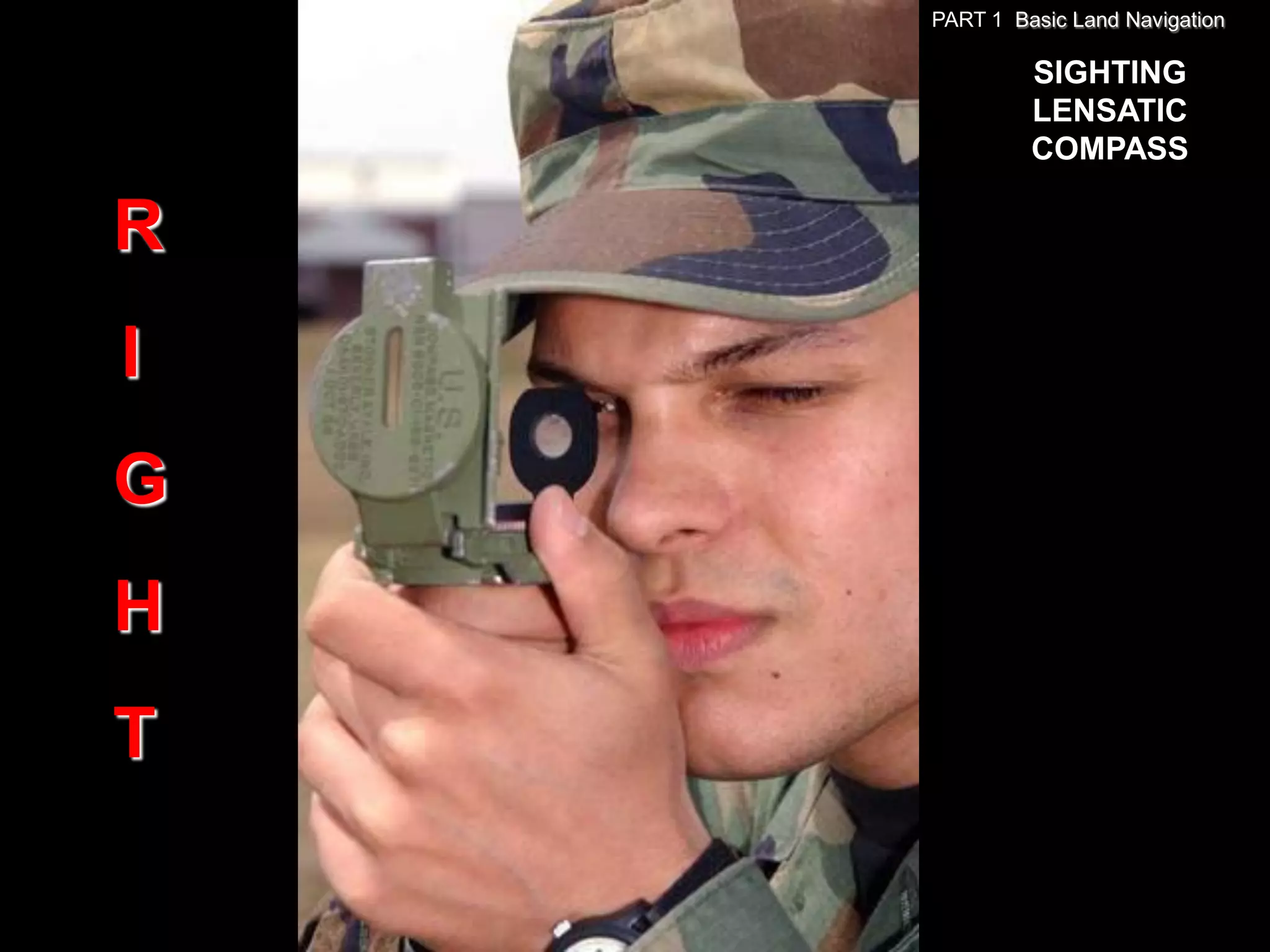 PART 1 Basic Land Navigation

             SIGHTING
             LENSATIC
             COMPASS

R
I
G
H
T
 