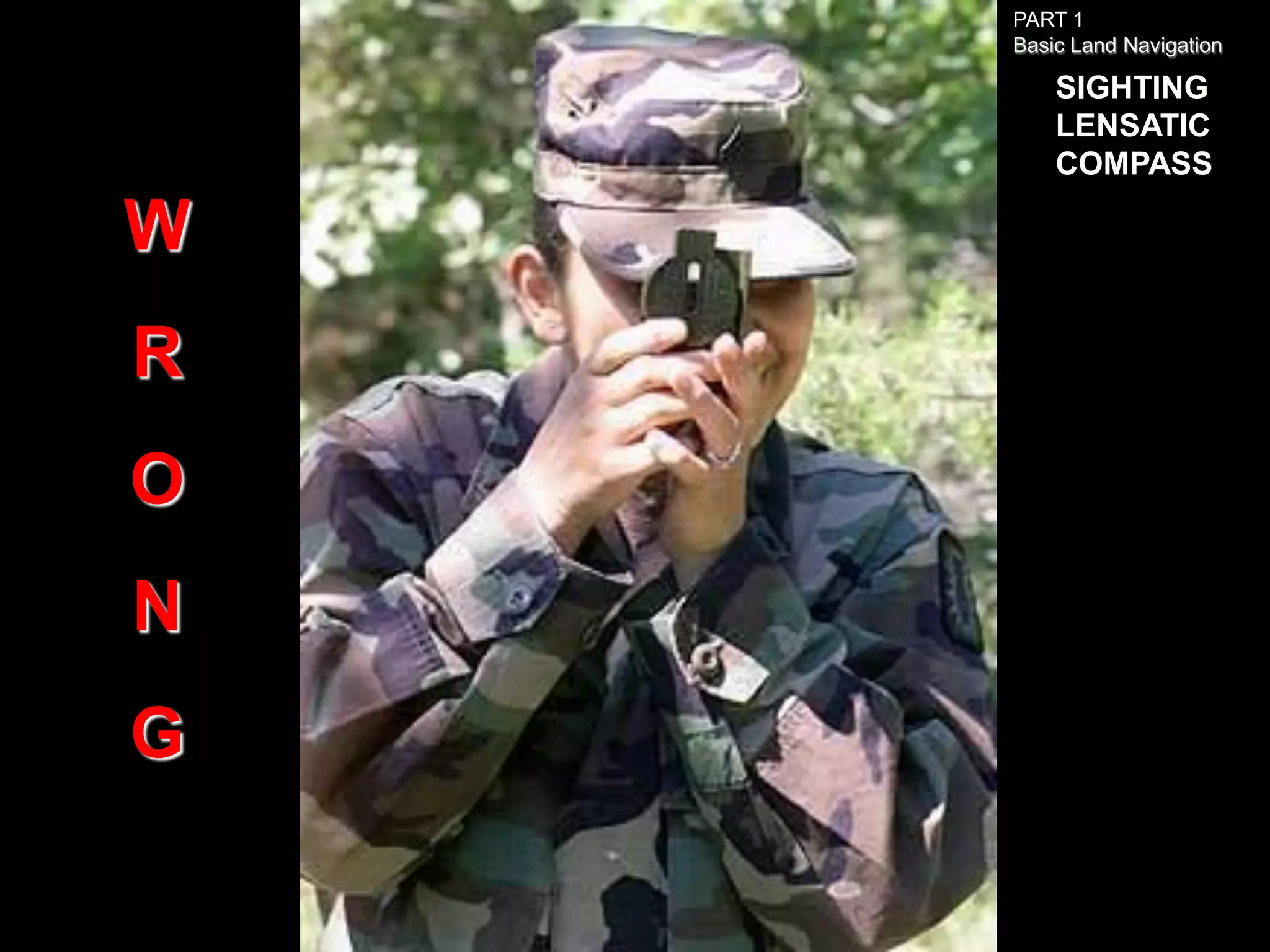 PART 1
    Basic Land Navigation

        SIGHTING
        LENSATIC
        COMPASS

W
R
O
N
G
 