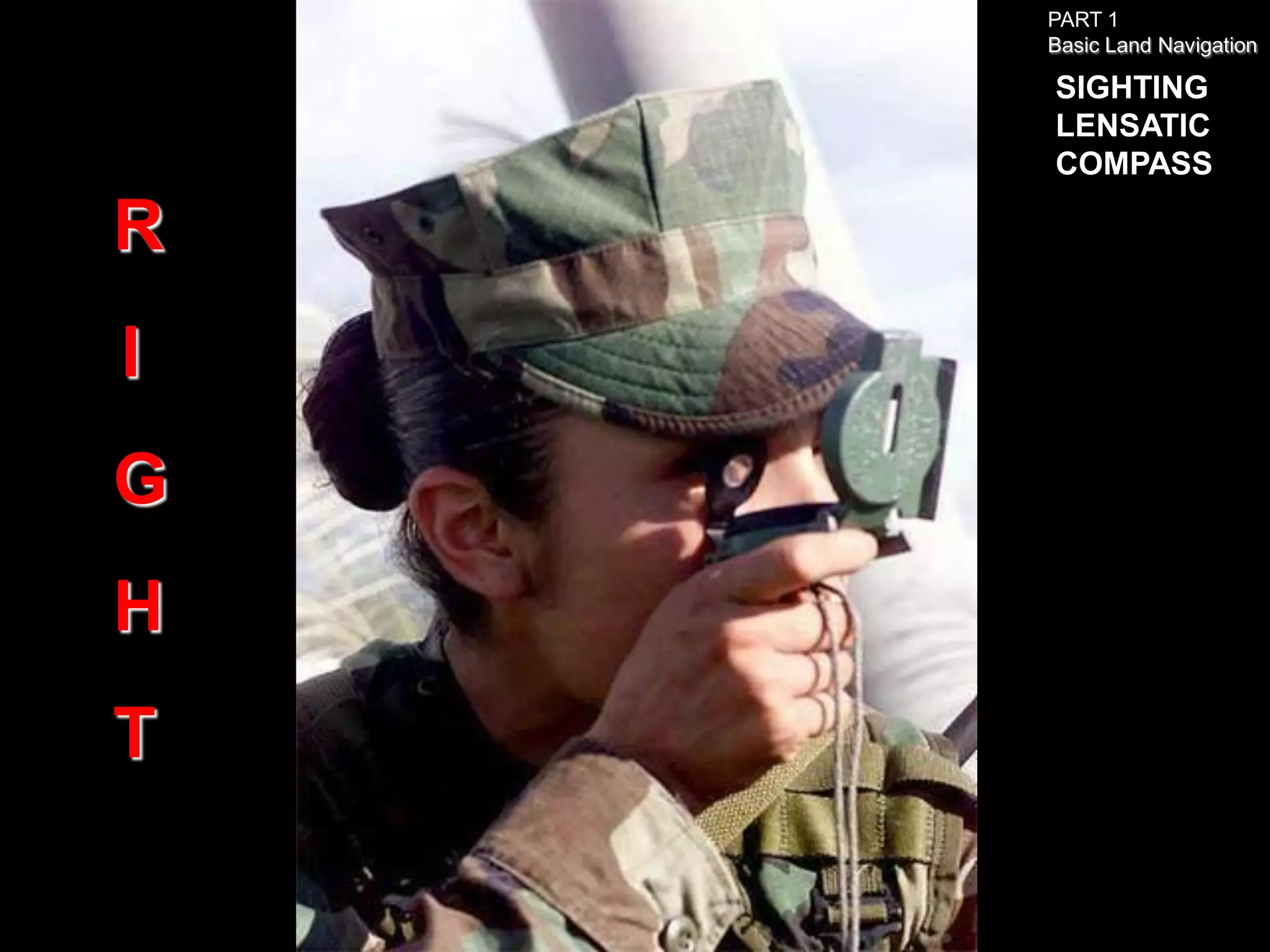 PART 1
    Basic Land Navigation

    SIGHTING
    LENSATIC
    COMPASS

R
I
G
H
T
 