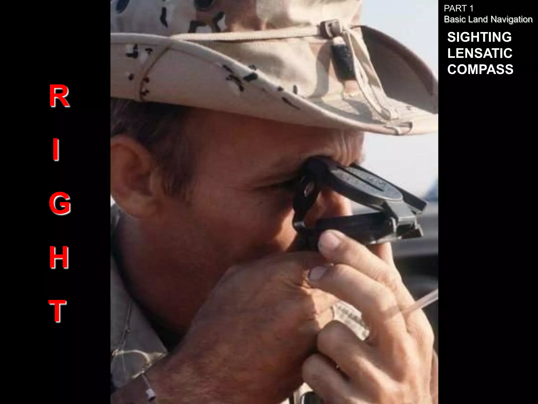 PART 1
    Basic Land Navigation

    SIGHTING
    LENSATIC
    COMPASS

R
I
G
H
T
 