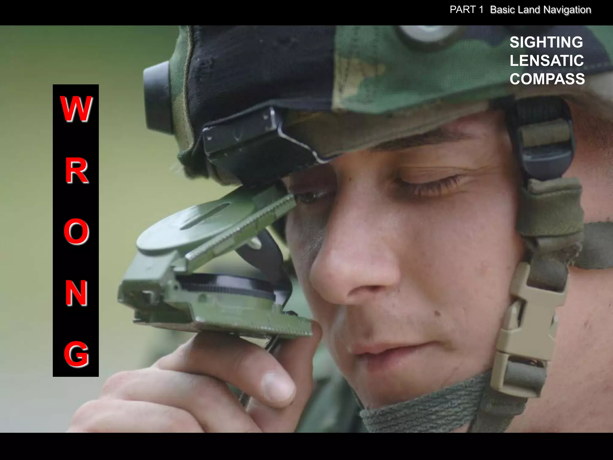 PART 1 Basic Land Navigation


               SIGHTING
               LENSATIC
               COMPASS

W
R
O
N
G
 