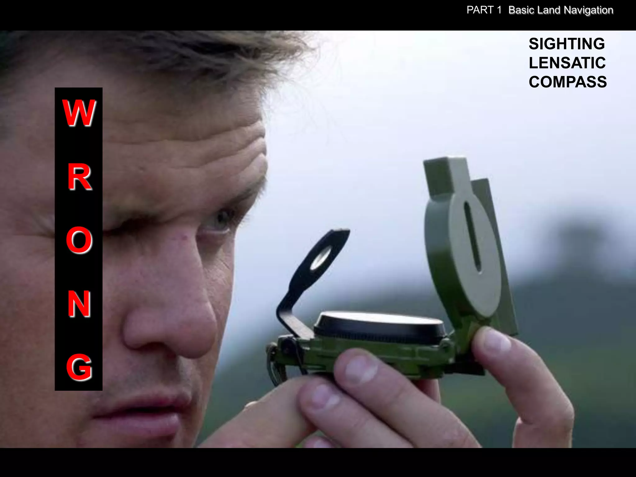 PART 1 Basic Land Navigation


               SIGHTING
               LENSATIC
               COMPASS

W
R
O
N
G
 