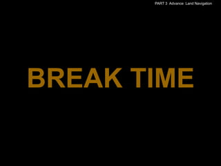 PART 3 Advance Land Navigation




BREAK TIME
 