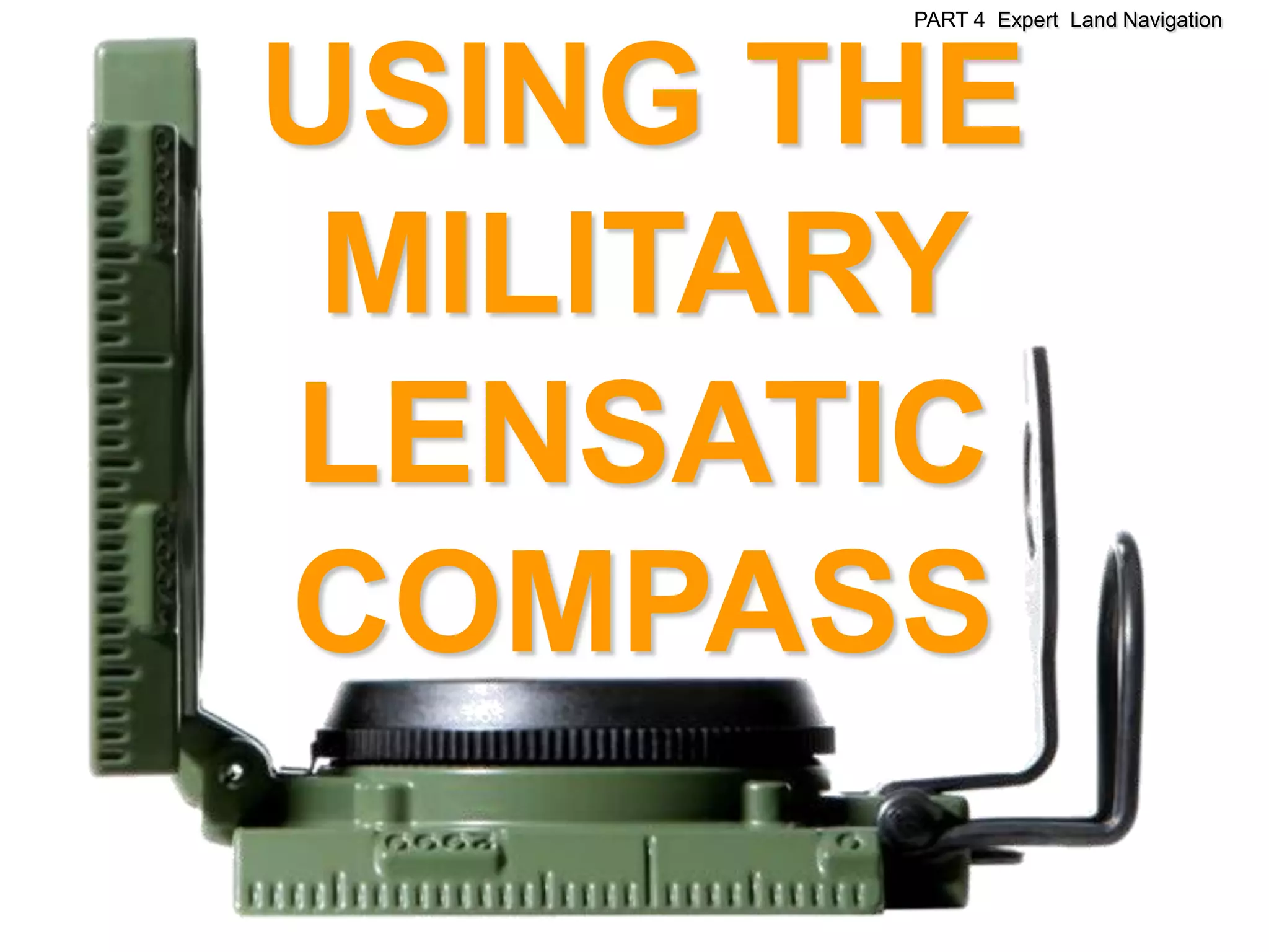 PART 4 Expert Land Navigation




USING THE
 MILITARY
LENSATIC
COMPASS
 