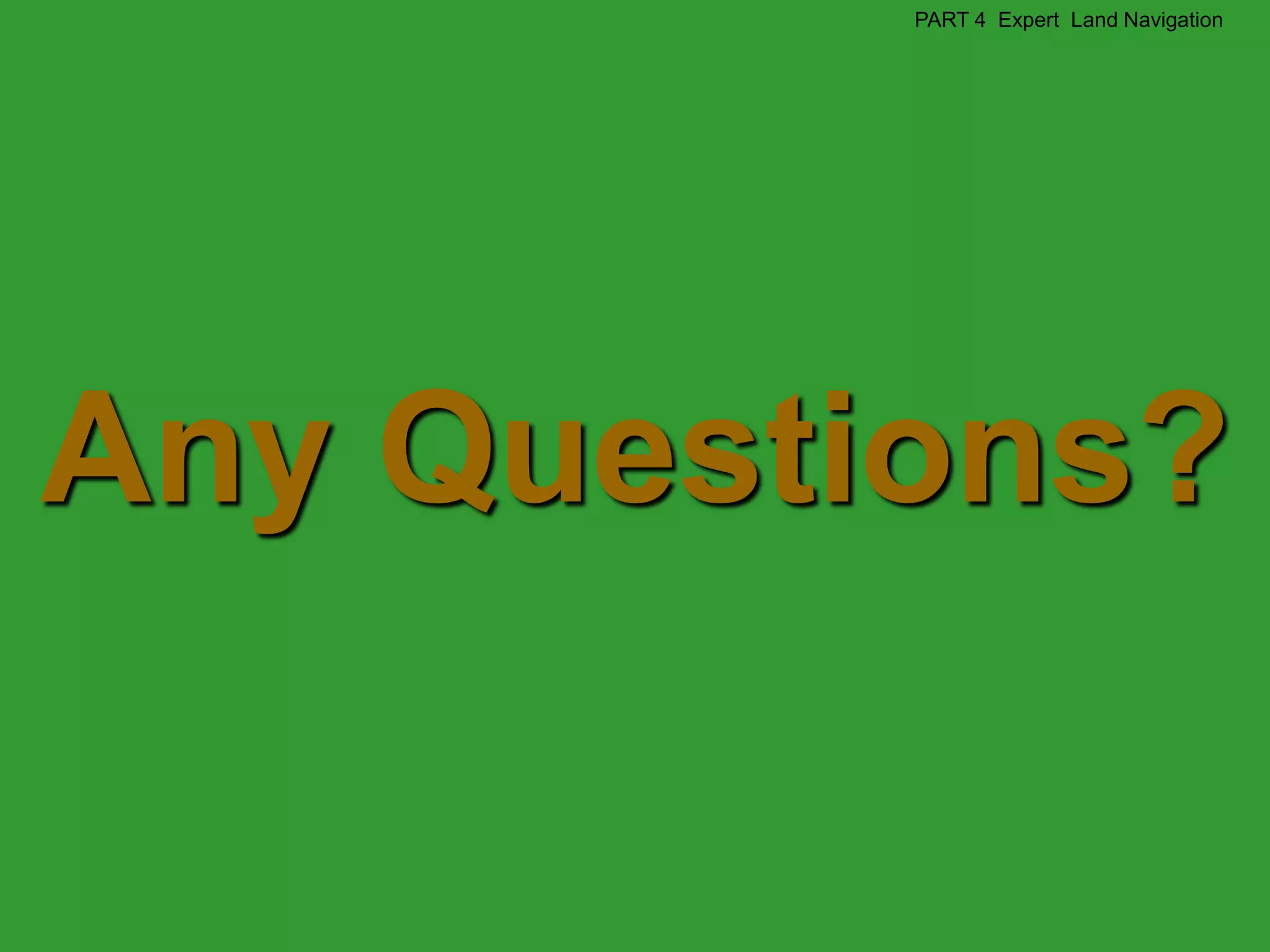 PART 4 Expert Land Navigation




Any Questions?
 