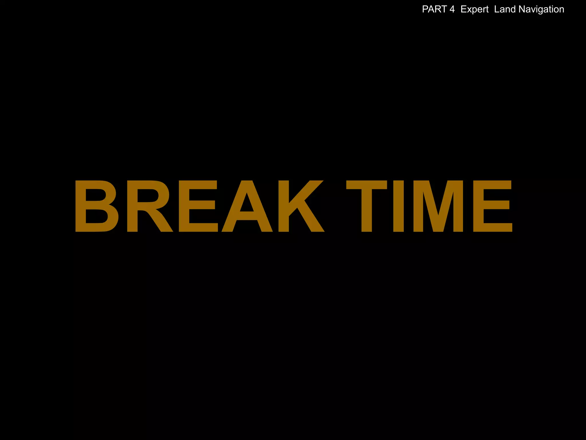 PART 4 Expert Land Navigation




BREAK TIME
 