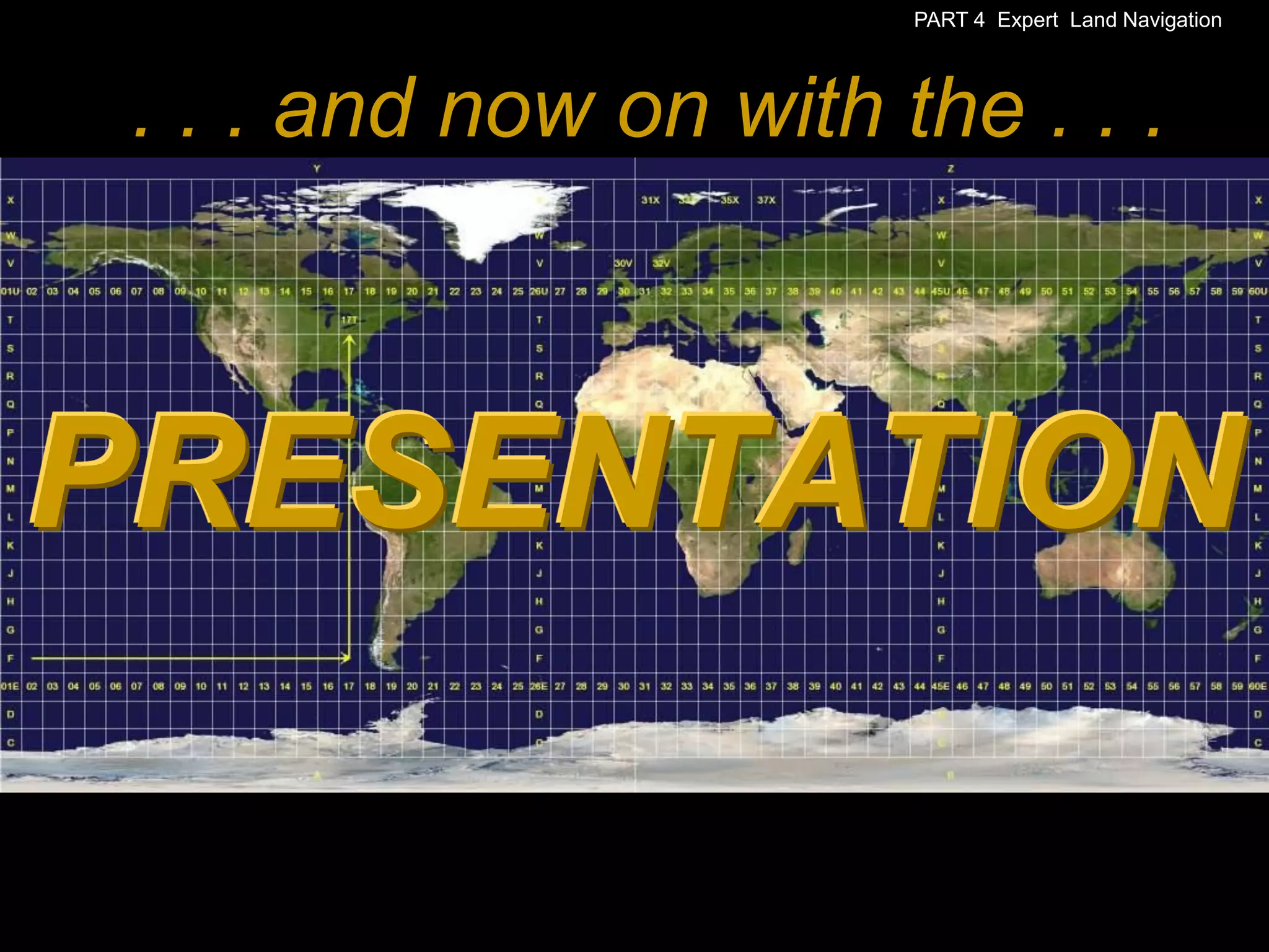 PART 4 Expert Land Navigation




 . . . and now on with the . . .



PRESENTATION
 