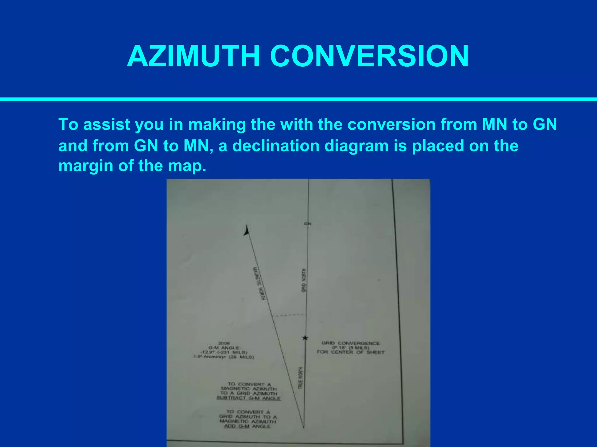 AZIMUTH CONVERSION
To assist you in making the with the conversion from MN to GN
and from GN to MN, a declination diagram is placed on the
margin of the map.
 