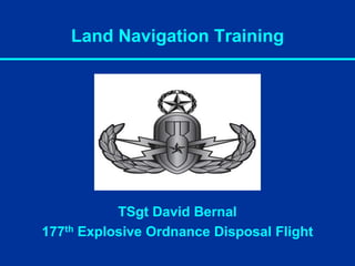 Land Navigation Training
TSgt David Bernal
177th Explosive Ordnance Disposal Flight
 