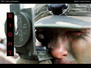 R I G H T SIGHTING LENSATIC COMPASS Module 1 Lensatic Compass PART 1  Basic Land Navigation 