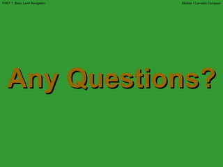 Any Questions? Module 1 Lensatic Compass PART 1  Basic Land Navigation 