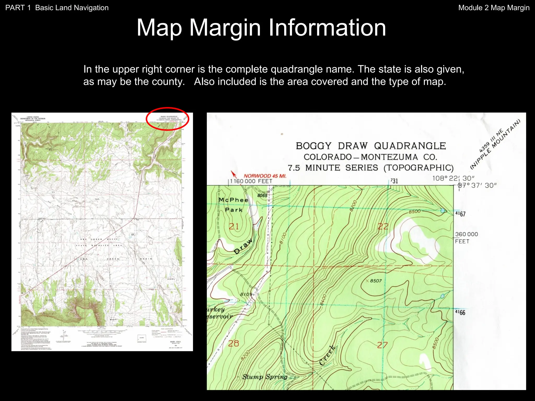 In the upper right corner is the complete quadrangle name. The state is also given,
as may be the county. Also included is the area covered and the type of map.
Map Margin Information
Module 2 Map Margin
PART 1 Basic Land Navigation
 