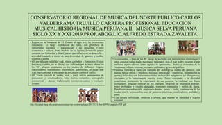 CONSERVATORIO REGIONAL DE MUSICA DEL NORTE PUBLICO CARLOS
VALDERRAMA TRUJILLO CARRERA PROFESIONAL EDUCACION
MUSICAL HISTORIA MUSICA PERUANA II. MUSICA SELVA PERUANA
SIGLO XX Y XXI 2019.PROF.ABOG.LIC.ALFREDO ESTRADA ZAVALETA.
http://facultad.pucp.edu.pe/artes-escenicas/wp-content/uploads/2017/11/Libro-MPP-Completo-PDF.pdf
• Region en la busqueda de El Dorado al siglo xvi, las incursiones
misioneras y luego explotacion del latex; con presencia de
inmigrantes europeos y marginacion a los indigenas. Centro
economico y cultural, Santa Barbara de los Iquitos; favorecida por su
cercania con Colombia y Brasil, paises que influyen en su desarrollo y
actividad musical, a traves de una diversidad de generos y estilos:
Cumbia y samba.
• 60’ por difusion radial del rock, ritmos caribeños y fronterizos. Fusion
huayno y cumbia, en la chicha; que cultivada por la masa obrera en
los 90’, alcanza aceptacion en los medios de diffusion. Emplea
sintetizadores, instrumentos electronicos, distorsiones, el pedal wah
wah, bajo continuo y sincopado de percussion (timbal y clave).
• 90’ Toada (mezcla de samba, rock y pop), utiliza instrumentos de
percussion y sintetizadores, letra festiva romantica, coreografia
commercial y danzas tradicionales (erotico-sexuales) y vestuario
liviano.
• Tecnocumbia, a fines de los 90’, surge de la chicha con instrumentos electronicos y
otros generos (salsa, toada, merengue, vallenato); deja el wah wah y recurren al pop
melisma aspero-vibrato, letras rapidas de optimismo, fiestas y elementos de la
Amazonia, volume extremo, vestuario estilizado y gritos del publico.
• Pandilla, referida al baile con humisha del domingo al martes de carnaval, con
danzas típicas (boras y shipibos), melodías sincopadas y repetitivas, instrumentos la
quena y el violin, con letras intercaladas; incluye dos subgéneros (el changanacuy
sincopado y la huanchaquita marcha lenta). Estan vinculadas a la identidad
amazónica, destacando la importancia de sus generos, la vitalidad con frases
coloquiales, lenguaje familiar de los charapas, alegorías de enseñanza popular,
tonos profundos y vocales alargadas, reuniones comunales y estilos de danza.
Pandilla tecnocumbiaizada, empleando bombo, quena y violín; combinación de las
toadas con la tecnocumbia, uso de guitarras eléctricas, sintetizadores, teclados y
otros.
• Una cultura sofisticada, moderna y urbana, que expone su identidad y orgullo
regional.
 