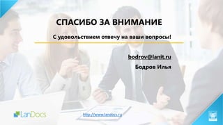 СПАСИБО ЗА ВНИМАНИЕ
С удовольствием отвечу на ваши вопросы!
bodrov@lanit.ru
Бодров Илья
http://www.landocs.ru
 