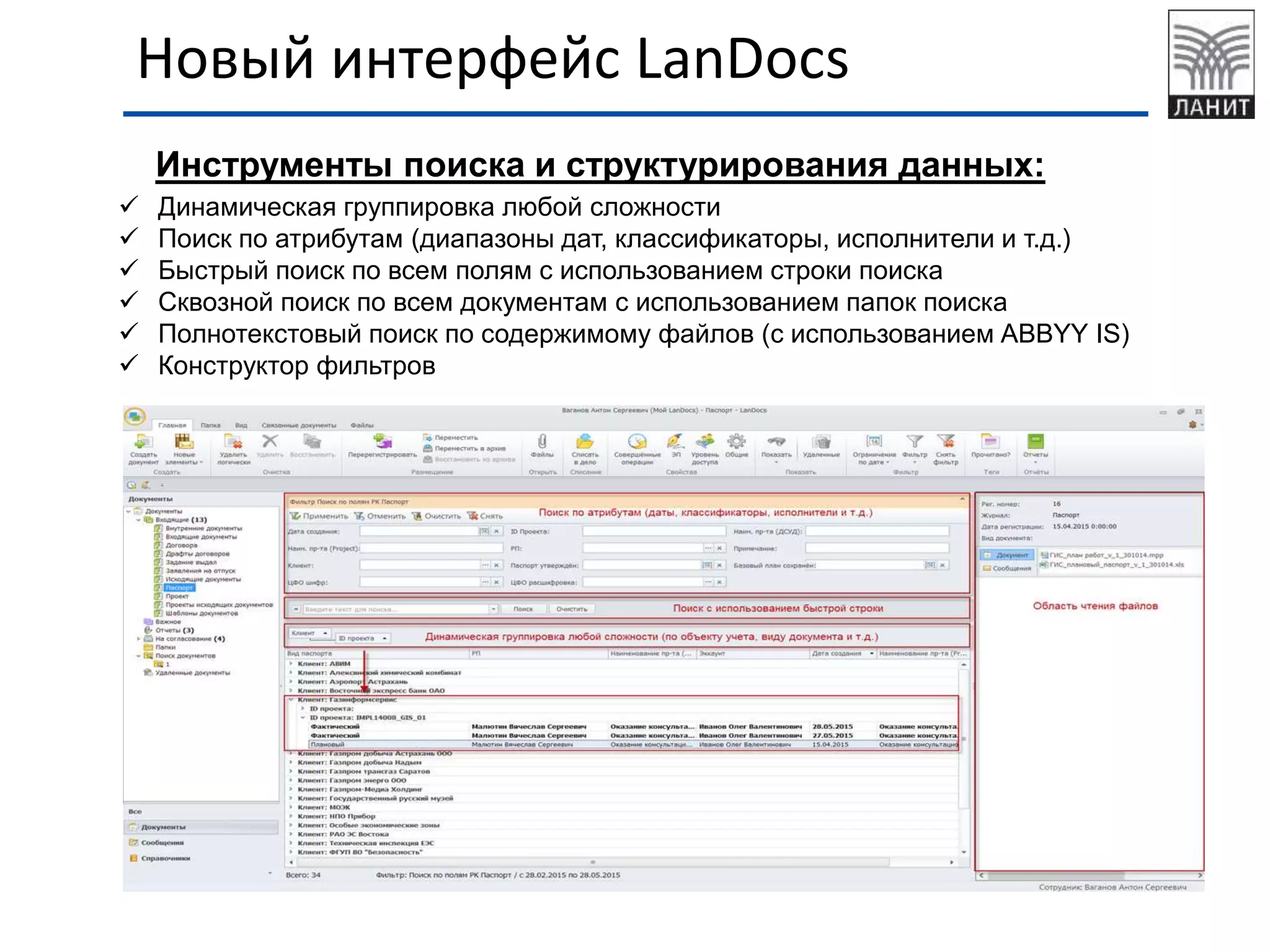 Новый интерфейс LanDocs
Инструменты поиска и структурирования данных:
 Динамическая группировка любой сложности
 Поиск по атрибутам (диапазоны дат, классификаторы, исполнители и т.д.)
 Быстрый поиск по всем полям с использованием строки поиска
 Сквозной поиск по всем документам с использованием папок поиска
 Полнотекстовый поиск по содержимому файлов (с использованием ABBYY IS)
 Конструктор фильтров
 