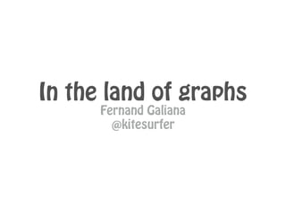 In the land of graphs
Fernand Galiana
@kitesurfer
 