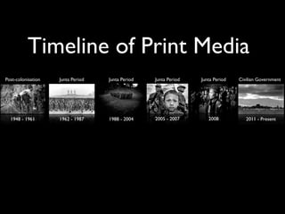 Post-colonisation Junta Period Junta Period Junta Period Junta Period Civilian Government
1948 - 1961 1962 - 1987 1988 - 2004 2005 - 2007 2008 2011 - Present
Timeline of Print Media
 