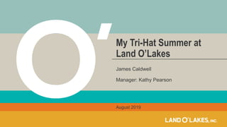 James Caldwell
Manager: Kathy Pearson
My Tri-Hat Summer at
Land O’Lakes
August 2019
 