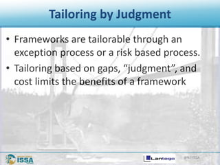 @NTXISSA
Tailoring by Judgment
• Frameworks are tailorable through an
exception process or a risk based process.
• Tailoring based on gaps, “judgment”, and
cost limits the benefits of a framework
 