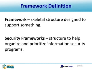 @NTXISSA
Framework – skeletal structure designed to
support something.
Security Frameworks – structure to help
organize and prioritize information security
programs.
Framework Definition
 