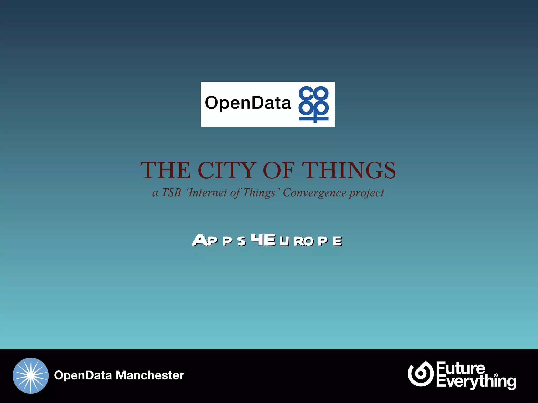 THE CITY OF THINGS
            a TSB ‘Internet of Things’ Convergence project



                      Apps4Europe




OpenData Manchester
 