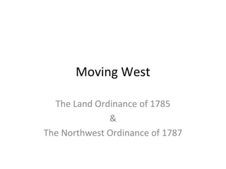 Moving West
The Land Ordinance of 1785
&
The Northwest Ordinance of 1787
 