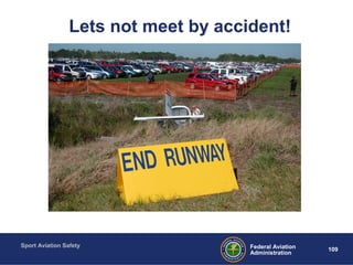 Sport Aviation Safety
109Federal Aviation
Administration
Lets not meet by accident!
 