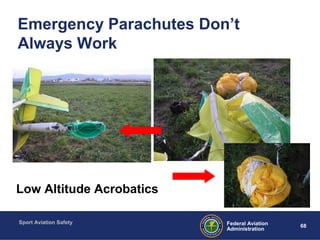 Sport Aviation Safety
68Federal Aviation
Administration
Emergency Parachutes Don’t
Always Work
Low Altitude Acrobatics
 