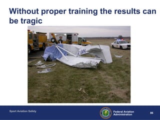 Sport Aviation Safety
86Federal Aviation
Administration
Without proper training the results can
be tragic
 