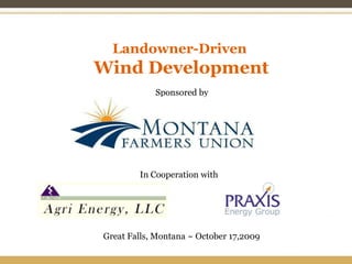 Landowner-Driven Wind Development Sponsored by In Cooperation with Great Falls, Montana ~ October 17,2009 