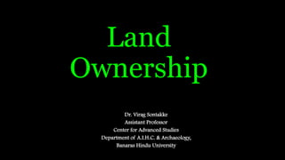 Land
Ownership
Dr. Virag Sontakke
Assistant Professor
Center for Advanced Studies
Department of A.I.H.C. & Archaeology,
Banaras Hindu University
 