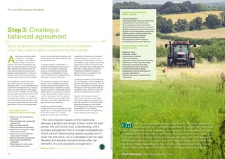 The Land Partnerships Handbook                                                                                                                                                                                                               The Land Partnerships Handbook
                                                                                                                                                                                         Landowners’ interests
                                                                                                                                                                                         might include
                                                                                                                                                                                         n I
                                                                                                                                                                                            ncome generation
                                                                                                                                                                                         n G
                                                                                                                                                                                            etting buildings used and maintained
                                                                                                                                                                                         n  upporting the local community
                                                                                                                                                                                           S
                                                                                                                                                                                         n  ncouraging young business talent
                                                                                                                                                                                           E


Step 3: Creating a
                                                                                                                                                                                         n  aintaining/enhancing their reputation
                                                                                                                                                                                           M
                                                                                                                                                                                         n  uilding support for future development
                                                                                                                                                                                           B
                                                                                                                                                                                         n  reation of complementary enterprises
                                                                                                                                                                                           C
                                                                                                                                                                                         n  dding value to existing enterprises
                                                                                                                                                                                           A

balanced agreement                                                                                                                                                                       n  emonstrating good practice
                                                                                                                                                                                           D
                                                                                                                                                                                         n  nhancing the environment
                                                                                                                                                                                           E
                                                                                                                                                                                         n  educing their carbon footprint
                                                                                                                                                                                           R
                                                                                                                                                                                         n  ncreasing local business resilience
                                                                                                                                                                                           I

Once landowners and entrepreneurs have found each                                                                                                                                        Entrepreneurs’ interests
                                                                                                                                                                                         might include
other they need to define a relationship that will last.                                                                                                                                 n M
                                                                                                                                                                                            aking a living




A
                                                                                                                                                                                         n R
                                                                                                                                                                                            ealising a dream
            new land enterprise involves         and is a crucial step towards building trust    resentments and be prone to disputes                                                    n  emaining in a locality
                                                                                                                                                                                           R
            a significant – and largely          and developing the insight needed to form       or early breakdown. It is fine for both                                                 n  ursuing a passion
                                                                                                                                                                                           P
            irretrievable – investment of        strong relationships.                           landowner and entrepreneur to hold on                                                   n  aking a brilliant business idea reality
                                                                                                                                                                                           M
            time, energy, money and                                                              passionately to their interests but positive                                            n  aking use of their specialist skills
                                                                                                                                                                                           M
goodwill. So the land entrepreneur will          To enable creativity, at this stage it is       relationships are about striking the right                                              n  eveloping new business skills
                                                                                                                                                                                           D
want to avoid the prospect of uprooting          important to keep options open and not          balance and being open minded about the                                                 n  ontributing to their community
                                                                                                                                                                                           C
their business, and the landowner will           become too focussed on a particular             best way to meet respective interests.                                                  n  ontinuing a family business
                                                                                                                                                                                           C
want to avoid having a high turnover of          outcome or predetermined solutions.             Enlightened professional advisers or                                                    n  stablishing a family enterprise for
                                                                                                                                                                                           E
lettings, empty properties or conflicts of       The better the understanding of each            agents working to a suitable brief can                                                    younger generations
interest; all of which take up resources,        other’s needs the more imaginative the          facilitate the whole process.                                                           n  orking alongside complementary
                                                                                                                                                                                           W
and can have an impact on local relations.       exploration of ways to meet them.                                                                                                         businesses
                                                                                                 In shaping the balance of the partnership
By this stage both parties will have a           This requires a transparent and flexible        a key consideration will be the degree of
clear idea of their own interests and            approach and a willingness to address           risk each party feels able to take. This will
objectives. Now, a crucial ingredient of the     issues and opportunities together, side         vary from relationship to relationship and
Land Partnerships approach is to develop         by side rather than in opposition across a      will depend on the experience, skills and
a genuine understanding of, and respect          negotiating table. To create really positive    confidence of each party as well as their
for, each other’s interests. This will help to   relationships it is in both party’s interests   personal motivations and resources.
spot synergies and potential conflicts early     to help solve the other’s problems and to
on so they can be built on or managed            look for mutual gains. Some things that         Typically, tenancy agreements are
constructively as needed. It will also help      might be of low cost to one might be of         drawn up by the owner or their agent
avoid misunderstandings that often result        high value to the other. Identifying such       and understandably tend to favour their
from preconceived ideas and ready-made           opportunities can be liberating.                particular interests. A Land Partnerships
assumptions. This is a two-way process                                                           approach encourages a more flexible
                                                 Successful Land Partnerships                    use of agreements, tailoring contractual
                                                 arrangements will not be founded on hard        responsibilities to suit individual
  Considerations in                              bargaining or one party getting a good deal     circumstances and the varying levels of
  defining the partnership                       at the other’s expense. One-sided               control required by each party. n
                                                 agreements will be weak, will harbour
  n W
     hat land and buildings are
    involved?
  n  ow long does the agreement
    H
                                                 “The most important aspect of the relationship
    need to be?                                  between a landlord and tenant is that it works for both                                                                                            The Country, Land  Business Association (CLA), which represents
  n  ho provides capital?
    W
  n  hat services are available?
    W                                            parties: this will involve trust, understanding, and a                                                                                             the landowners and managers responsible for around half of the rural
                                                                                                                                                 ©National Trust Images/ Penny Tweedie




  n  hat help and support might
    W
    the business need?
                                                 business arrangement that is mutually acceptable and                                                                                    land in England and Wales, welcomes this document as a valuable contribution
  n  ow much control does the
    H                                            which will last. Obtaining the highest possible rent is                                                                                 to the debate. It provides sound advice on a fresh approach to what is, for many
    owner want to retain?
  n  hat is the basis of payment?
    W                                            never the only factor, nor is it advisable to be too rigid;                                                                             CLA members, a core part of their businesses. We agree that effort applied to
  n  ow should payments be
    H                                            flexibility and sensible compromise are often the                                                                                       defining the parameters for a new venture is likely to be very worthwhile. If this
    reviewed?
  n  hat degree of risk is each
    W                                            hallmarks of a truly successful arrangement.”                                                                                           handbook helps people secure a more diverse and sustainable future for their
    party prepared to take?
                                                 Nicholas Ford Director and Agent for the Ernest Cook Trust                                                                              land and those who earn their living from it, it will have been a big success.

10                                                                                                                                                                                       Oliver Harwood, Chief Rural Surveyor, CLA                                            11
 