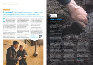 The Land Partnerships Handbook




 CASE STUDY


Example 2: New partnerships to meet new
challenges on the Clinton Devon Estate

                                                                                                                                                                                 Legal briefing
C
          linton Devon Estates believes     and the bank. We believe it is time for a   while meeting appropriate regulation and
          that to encourage new entrants    new and pragmatic model. The Estate         compliance. The CCA model does not
          and innovation into the farming   is working on developing ‘cooperative       try to unpick existing legislation such
          and land management sector        contracting arrangements’ (CCA).            as the 1986 Agricultural Holdings Act.                                                   I would strongly recommend the
we will have to explore new models of       These provide a bespoke third party         It retains and enhances the tax position                                                 Land Partnerships approach. It is an
collaboration and partnerships. In the      business opportunity for tenants and        in return for a long term commitment.                                                    effective way to build a strong and
next decade land management will be         landlord to let farms collaboratively.      Most importantly, it encourages a                                                        enduring relationship between
at the centre of a debate about demand      Both tenants and landlord could share       platform for a new breed of farm                                                         landowner and entrepreneur. It aligns
for food, competing with demand for         in the business arrangement through         and land manager to emerge.                                                              the objectives of both parties and should
fuel, carbon management, development        Special Purpose, Joint Venture or                                                                                                    reduce expenditure on professional
and human health. Existing tenancy and      Limited Liability Companies.                This timely handbook provides the                                                        advisers’ fees because:
ownership structures will need to adapt     Agreements may be for ten or more           stimulus for new ways of thinking
if there is to be a common purpose          years with clear exit strategies for all    and aligns well with our own approach                                                    n   T
                                                                                                                                                                                      he terms and conditions are clear and
between those who own land and those        parties. Costs should be reduced and        to developing innovative new models                                                          agreed at the outset thereby reducing
who manage it.                              capital investment focussed on overall      of managing land and property. That is,                                                      the time and cost of documenting the
                                            business outcomes, not a speciﬁc land       bringing together those with assets,                                                         arrangements
Clinton Devon Estates fully supports the    holding or tenancy.                         skills and capital to ﬁnd entrepreneurial
guidance and advice presented in this                                                   ways of working to make a genuine                                                        n   T
                                                                                                                                                                                      he potential for future dispute should
handbook. Different approaches and          We believe that a CCA recognises the        difference.                                                                                  be reduced
different mindsets will be needed and       need for scale and productive capital in
this handbook begins to tackle this head    order to be successful in tomorrow’s        John Varley                                                                              The landowner and entrepreneur should,
on. There needs to be a stimulus for        market; delivering operational              Estates Director                                                                         however, sense check the proposed
investment from the landowner, tenant       efﬁciencies and supply chain leverage       Clinton Devon Estates                                                                    arrangements with their professional
                                                                                                                                                                                 advisers before finalising the agreement.
                                                                                                                                                                                 Points to look out for include:
 Share farmer, Rob
 Nancekivell, shows                                                                                                                                                              n   A
                                                                                                                                                                                      gricultural Property Relief (and
 CDE management                                                                                                                                                                      Business Property Relief) can provide
 accountant, Andrew                                                                                                                                                                  significant Inheritance Tax savings           n   Even if there are no plans to make
                                                                                                                                                                                                                                                                                   into contractual arrangements. Any
 de Gruchy, the grain                                                                                                                                                                to landowners. A landowner should                 physical changes to the land or              agreement reached by both landowner
 from the dry grain
                                                                                                                                                                                     check that the proposed arrangement               buildings planning permission may still      and entrepreneur may be subject to
 store on the Clinton
 Devon Estate –                                                                                                                                                                      will not prejudice his or her estate              be required. The land entrepreneur’s         rights and obligations imposed by law.
 which was a                                                                                                                                                                         receiving such tax relief. If it will,            new business could, in itself, constitute    This is particularly true for tenancies.
 joint investment.                                                                                                                                                                   can the agreement be structured so                a change of use in the eyes of the
                                                                                                                                                                                     that it does not?                                 Planning Authority.                         Using the Land Partnerships approach
                                                                                                                                                                                                                                                                                   coupled with a professional sense
                                                                                                                                                                                 n   I
                                                                                                                                                                                      t is important to have a clear              n   If the land is subject to an
                                                                                                                                                                                                                                                                                  check should ensure that both
                                                                                                                                                                                     understanding of whether the land                 agri-environment scheme the                 landowner and entrepreneur arrive
                                                                                                                                    ©National Trust Images/NTPL/Stephen Robson




                                                                                                                                                                                     entrepreneur’s proposed use of the                landowner will need to make sure that       at an arrangement with a solid foundation
                                                                                                                                                                                     land/buildings qualifies as an agricultural       the requirements are not breached by        and which meets their aspirations. It
                                                                                                                                    ©National Trust Images/Stephen Robson




                                                                                                                                                                                     use from a legal and planning                     the intended use. Criteria necessary to     is well worth spending time and energy
                                                                                                                                                                                     perspective. The law’s definition of              maintain any ongoing payments               on the first three steps of this handbook,
                                                                                                                                                                                     what constitutes agriculture is not the           will also need to be met. Penalties         as this should result in both landowner
                                                                                                                                                                                     same in every context. Whether the                for non-compliance can include              and entrepreneur using professional
                                                                                                                                                                                     proposed activity is deemed to                    reduction or loss of future annual          advisory time most cost effectively.
                                                                                                                                                                                     be agricultural or not can make a big             payments or possibly the repayment
                                                                                                                                                                                     difference for taxation and Town and              of money already received.
                                                                                                                                                                                     Country Planning purposes. It will also                                                       Mark Charter
                                                                                                                                                                                     influence the most appropriate form of        n   Be aware that statutory requirements
                                                                                                                                                                                                                                                                                  Partner and Head of Farms and Estates
                                                                                                                                                                                     tenancy agreement to be used.                     often import rights and obligations         Team, Blake Lapthorn


                                                                                                                                                                                                                                                                                                                          17
 