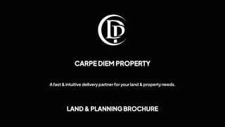 Afast&intuitive deliverypartnerforyourland &propertyneeds.
CARPE DIEM PROPERTY
LAND & PLANNING BROCHURE
 