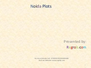 Noida Plots

Presented by:
Regrob.com
For more Details Call: 971655035,9015034685
Visit our Website: www.regrob.com
1

 