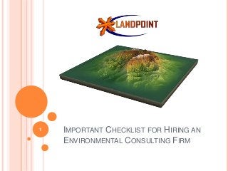 IMPORTANT CHECKLIST FOR HIRING AN
ENVIRONMENTAL CONSULTING FIRM
1
 