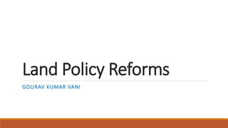Land Policy Reforms
Gourav KUMAR VANI
 