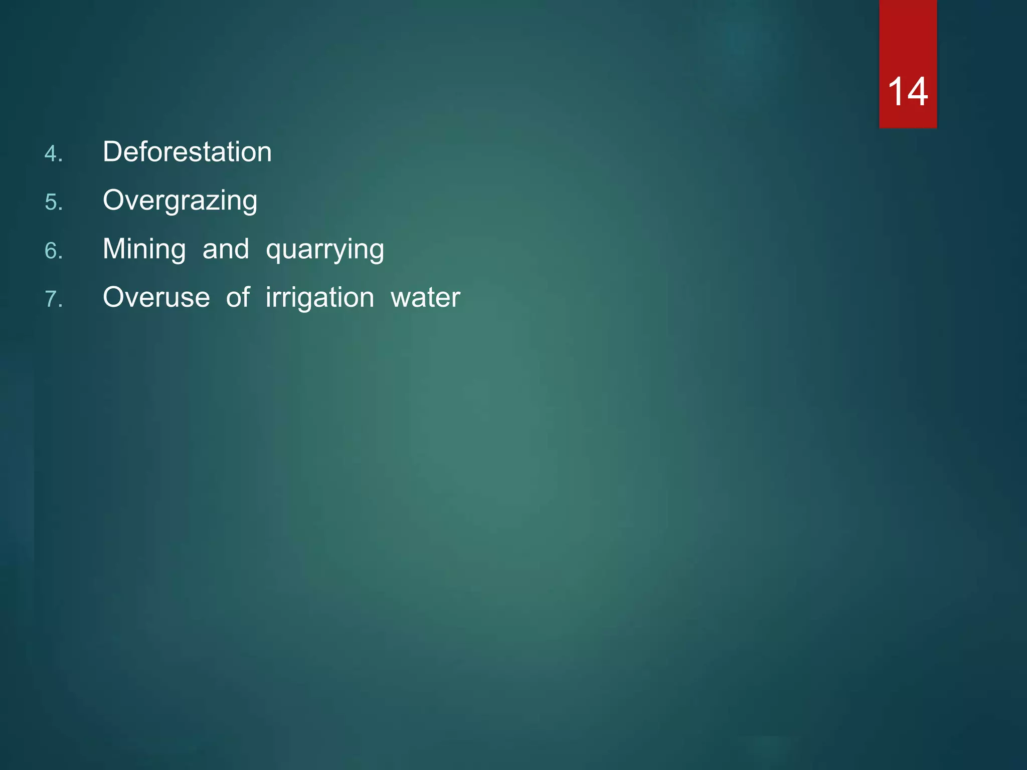 4. Deforestation
5. Overgrazing
6. Mining and quarrying
7. Overuse of irrigation water
14
 