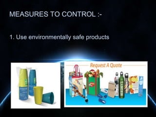 MEASURES TO CONTROL :1. Use environmentally safe products

 