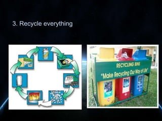 3. Recycle everything

 