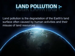 Land pollution is the degradation of the Earth's land
surface often caused by human activities and their
misuse of land resources

 