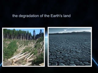 the degradation of the Earth's land

 
